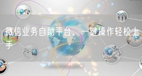 微信业务自助平台，一键操作轻松上手