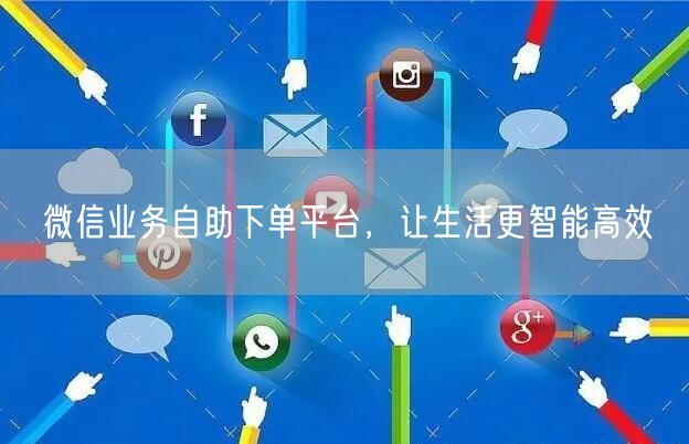 微信业务自助下单平台，让生活更智能高效