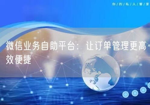微信业务自助平台：让订单管理更高效便捷