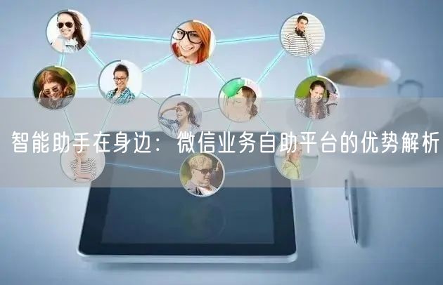 智能助手在身边：微信业务自助平台的优势解析