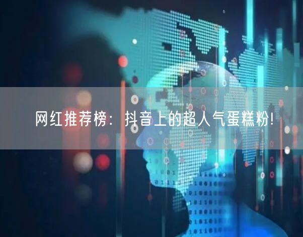 网红推荐榜：抖音上的超人气蛋糕粉!