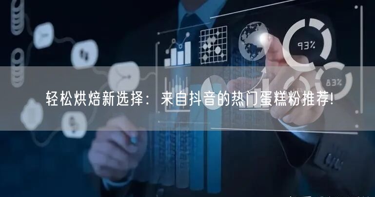 轻松烘焙新选择：来自抖音的热门蛋糕粉推荐!