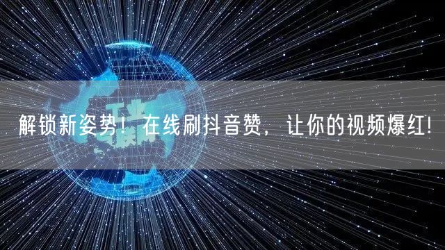 解锁新姿势！在线刷抖音赞，让你的视频爆红!