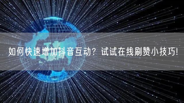 如何快速增加抖音互动？试试在线刷赞小技巧!