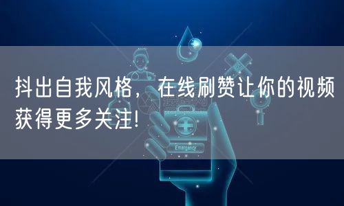 抖出自我风格，在线刷赞让你的视频获得更多关注!