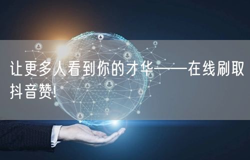 让更多人看到你的才华——在线刷取抖音赞!