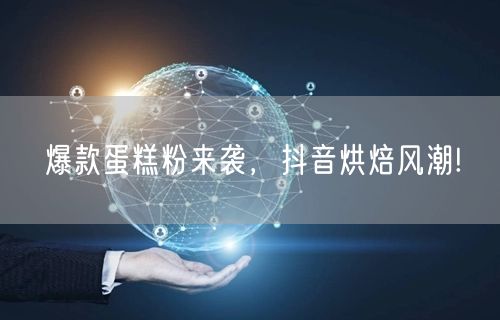 爆款蛋糕粉来袭，抖音烘焙风潮!