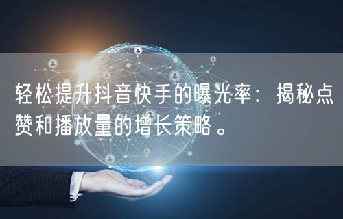 轻松提升抖音快手的曝光率：揭秘点赞和播放量的增长策略。