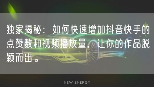 独家揭秘：如何快速增加抖音快手的点赞数和视频播放量，让你的作品脱颖而出。