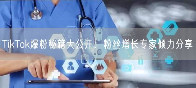 TikTok爆粉秘籍大公开：粉丝增长专家倾力分享