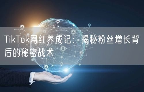 TikTok网红养成记：揭秘粉丝增长背后的秘密战术