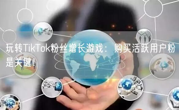 玩转TikTok粉丝增长游戏：购买活跃用户粉是关键！