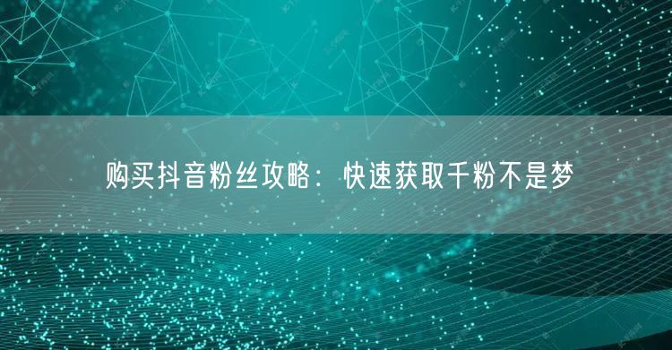 购买抖音粉丝攻略：快速获取千粉不是梦