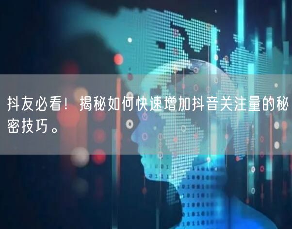 抖友必看！揭秘如何快速增加抖音关注量的秘密技巧。