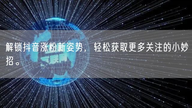 解锁抖音涨粉新姿势，轻松获取更多关注的小妙招。