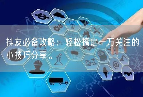 抖友必备攻略：轻松搞定一万关注的小技巧分享。
