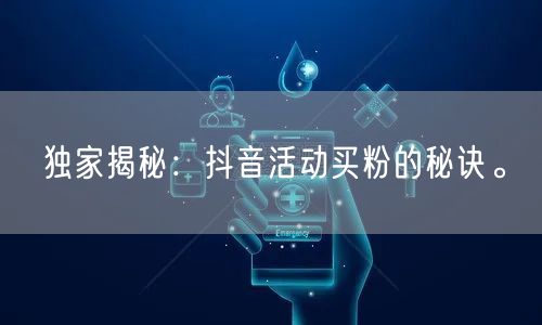 独家揭秘：抖音活动买粉的秘诀。