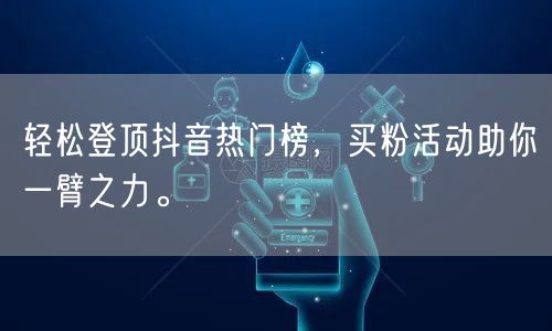 轻松登顶抖音热门榜，买粉活动助你一臂之力。
