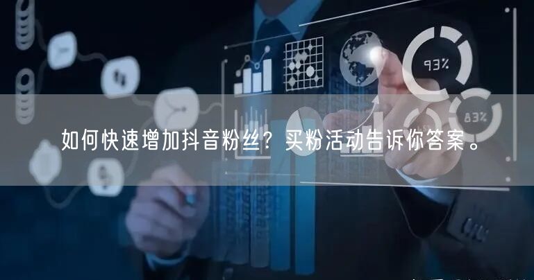 如何快速增加抖音粉丝？买粉活动告诉你答案。