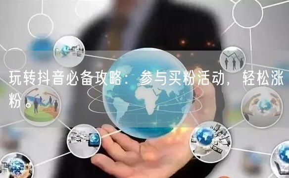 玩转抖音必备攻略：参与买粉活动，轻松涨粉。