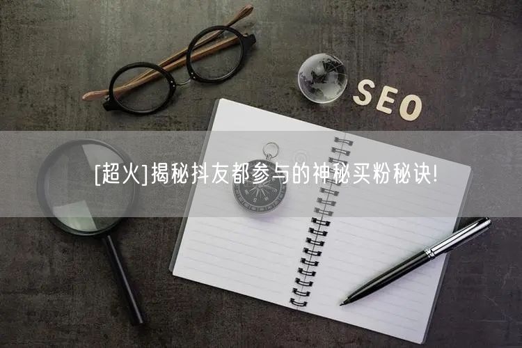 [超火]揭秘抖友都参与的神秘买粉秘诀!