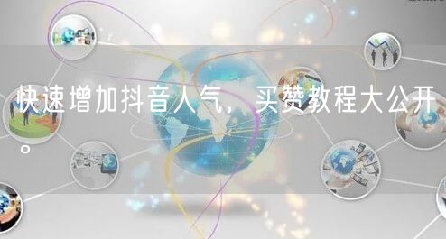 快速增加抖音人气，买赞教程大公开。