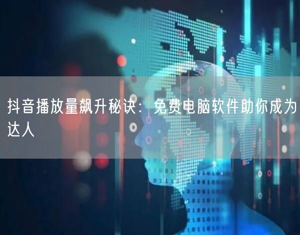 抖音播放量飙升秘诀：免费电脑软件助你成为达人