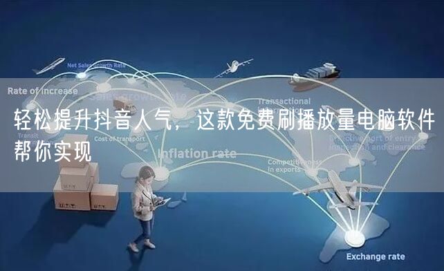 轻松提升抖音人气，这款免费刷播放量电脑软件帮你实现