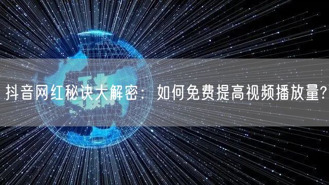 抖音网红秘诀大解密：如何免费提高视频播放量?