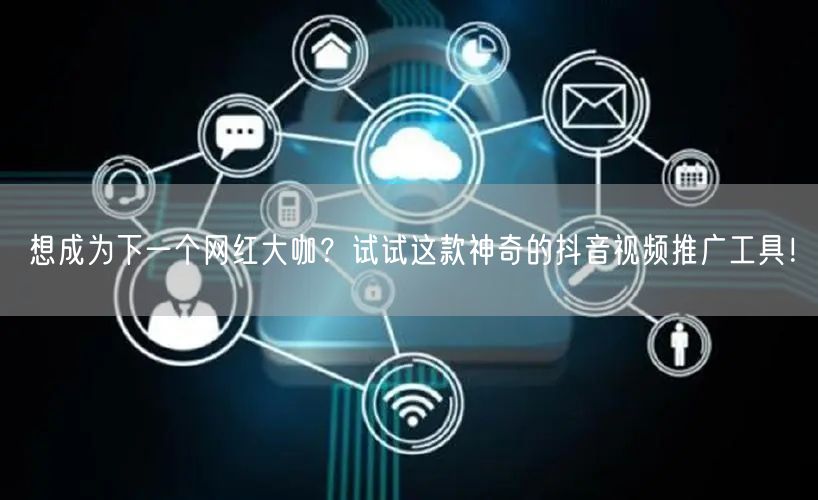 想成为下一个网红大咖？试试这款神奇的抖音视频推广工具！