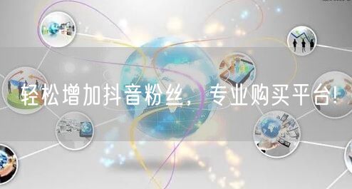 轻松增加抖音粉丝，专业购买平台!