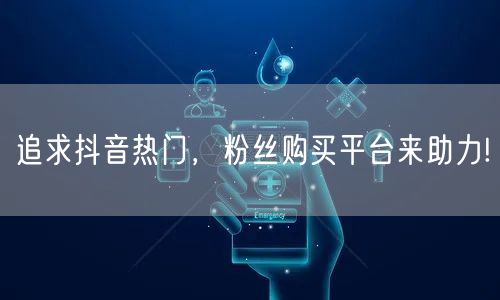 追求抖音热门，粉丝购买平台来助力!