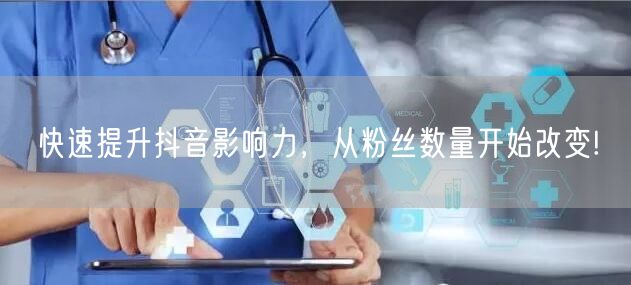 快速提升抖音影响力，从粉丝数量开始改变!