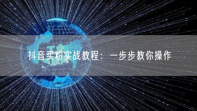 抖音买粉实战教程：一步步教你操作