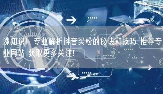 涨知识！专业解析抖音买粉的秘诀和技巧 推荐专业网站 获取更多关注!