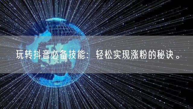 玩转抖音必备技能：轻松实现涨粉的秘诀。