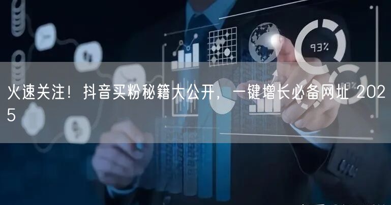 火速关注！抖音买粉秘籍大公开，一键增长必备网址 2025