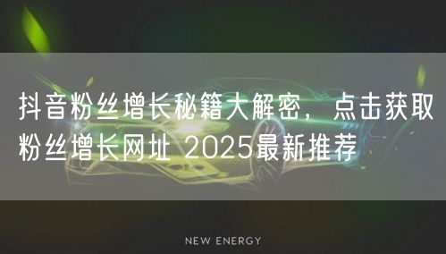 抖音粉丝增长秘籍大解密，点击获取粉丝增长网址 2025最新推荐