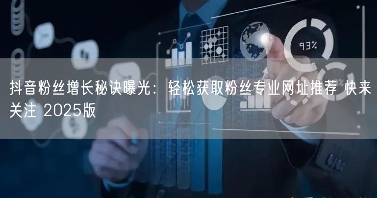抖音粉丝增长秘诀曝光：轻松获取粉丝专业网址推荐 快来关注 2025版