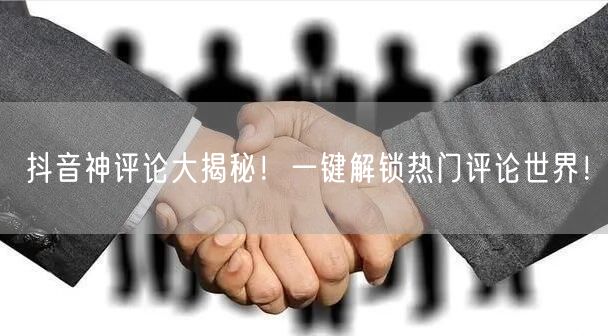抖音神评论大揭秘！一键解锁热门评论世界！