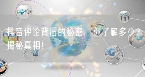抖音评论背后的秘密，你了解多少？揭秘真相！