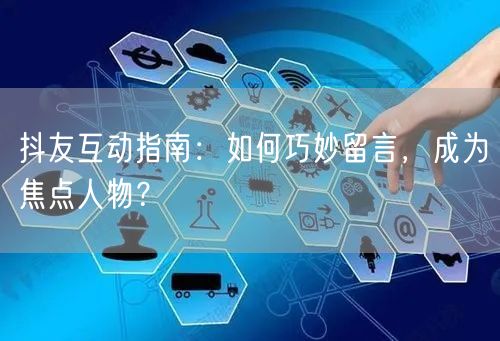 抖友互动指南：如何巧妙留言，成为焦点人物？