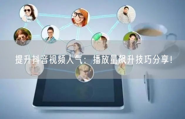 提升抖音视频人气：播放量飙升技巧分享！
