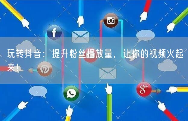 玩转抖音：提升粉丝播放量，让你的视频火起来！