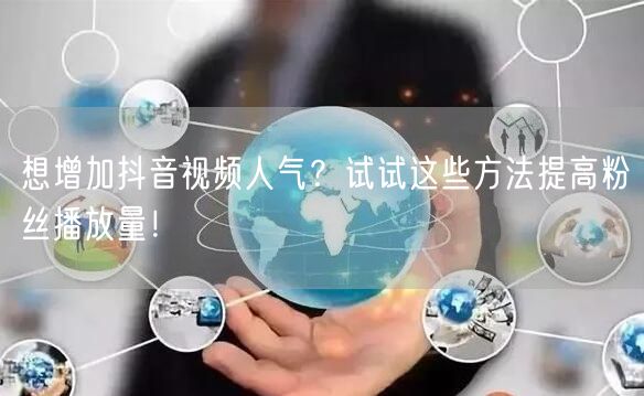 想增加抖音视频人气？试试这些方法提高粉丝播放量！