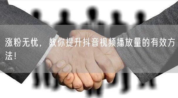 涨粉无忧，教你提升抖音视频播放量的有效方法！