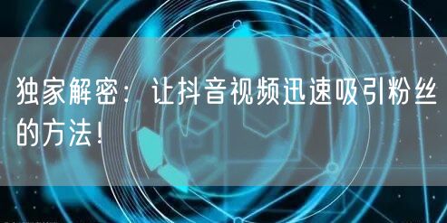 独家解密：让抖音视频迅速吸引粉丝的方法！