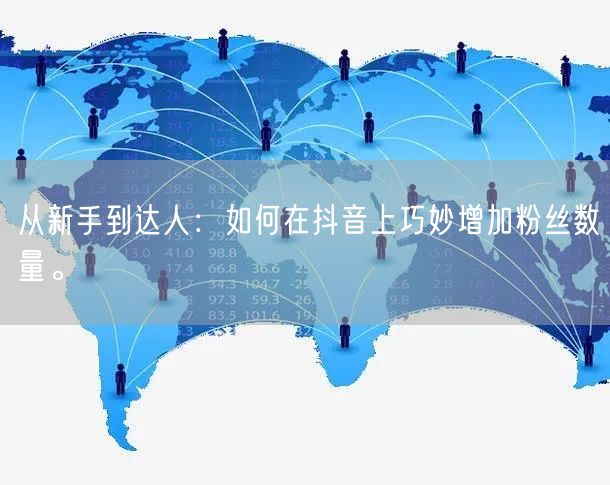 从新手到达人：如何在抖音上巧妙增加粉丝数量。