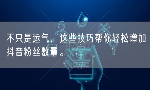 不只是运气，这些技巧帮你轻松增加抖音粉丝数量。