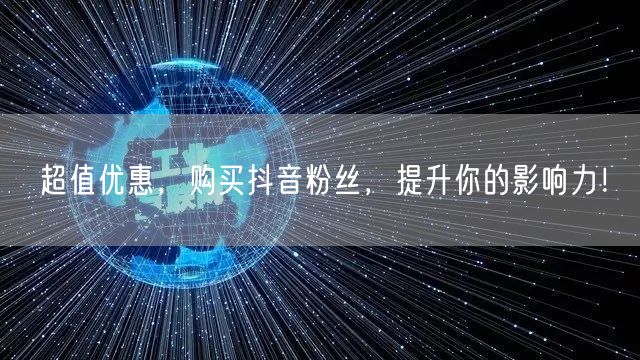超值优惠，购买抖音粉丝，提升你的影响力！